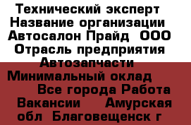 Технический эксперт › Название организации ­ Автосалон Прайд, ООО › Отрасль предприятия ­ Автозапчасти › Минимальный оклад ­ 15 000 - Все города Работа » Вакансии   . Амурская обл.,Благовещенск г.